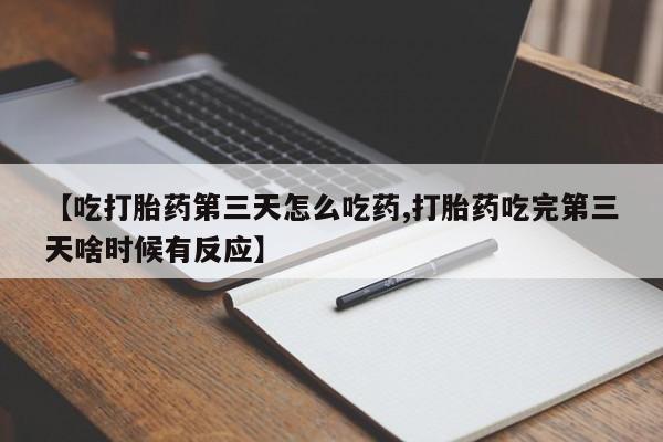 米非司酮网上药店微信【吃打胎药第三天怎么吃药,打胎药吃完第三天啥时候有反应】