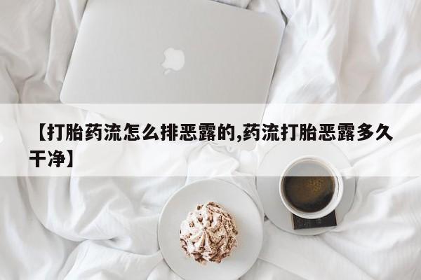 米非司酮网上药店微信【打胎药流怎么排恶露的,药流打胎恶露多久干净】