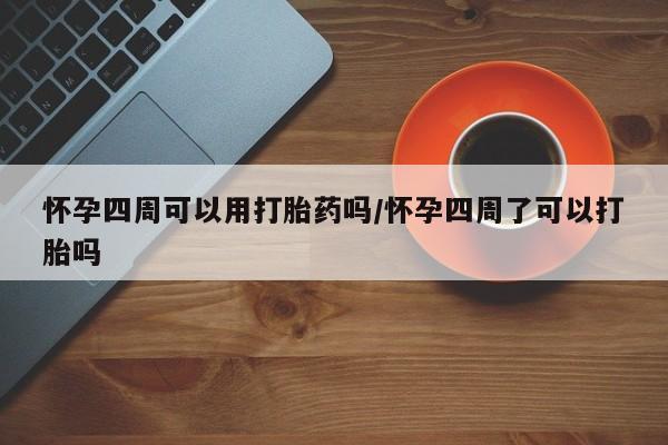 米非司酮网上药店微信怀孕四周可以用打胎药吗/怀孕四周了可以打胎吗