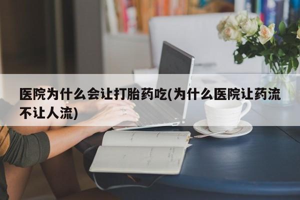米非司酮网上药店微信医院为什么会让打胎药吃(为什么医院让药流不让人流)