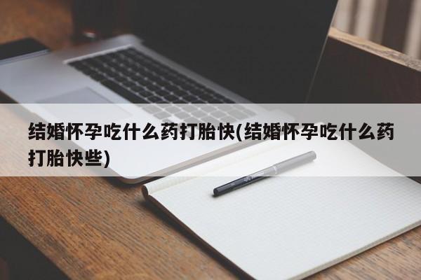 米非司酮网上药店微信结婚怀孕吃什么药打胎快(结婚怀孕吃什么药打胎快些)