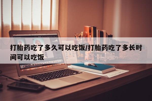 米非司酮网上药店微信打胎药吃了多久可以吃饭/打胎药吃了多长时间可以吃饭