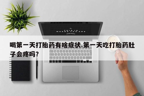 米非司酮网上药店微信喝第一天打胎药有啥症状.第一天吃打胎药肚子会疼吗？