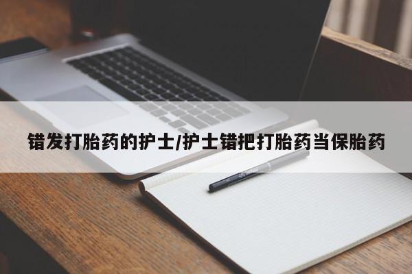 米非司酮网上药店微信错发打胎药的护士/护士错把打胎药当保胎药