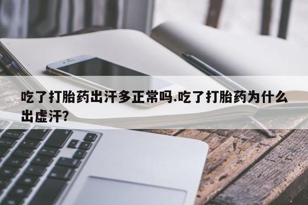 米非司酮网上药店微信吃了打胎药出汗多正常吗.吃了打胎药为什么出虚汗？