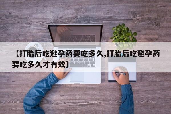 米非司酮网上药店微信【打胎后吃避孕药要吃多久,打胎后吃避孕药要吃多久才有效】