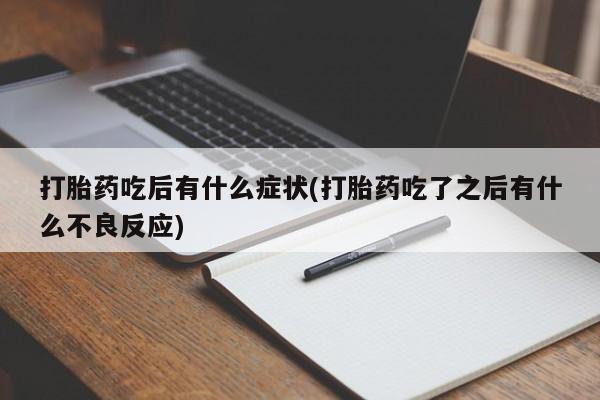 米非司酮网上药店微信打胎药吃后有什么症状(打胎药吃了之后有什么不良反应)