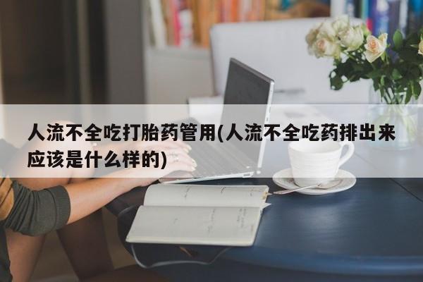 米非司酮网上药店微信人流不全吃打胎药管用(人流不全吃药排出来应该是什么样的)