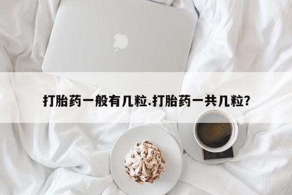 米非司酮网上药店微信打胎药一般有几粒.打胎药一共几粒？