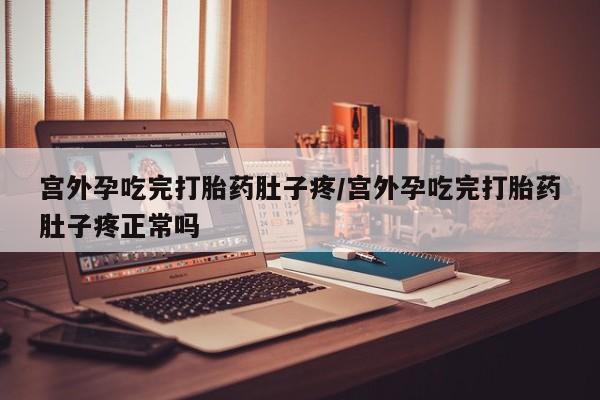 米非司酮网上药店微信宫外孕吃完打胎药肚子疼/宫外孕吃完打胎药肚子疼正常吗