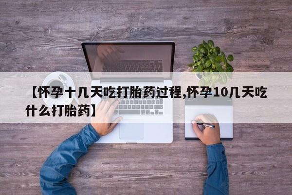 米非司酮网上药店微信【怀孕十几天吃打胎药过程,怀孕10几天吃什么打胎药】