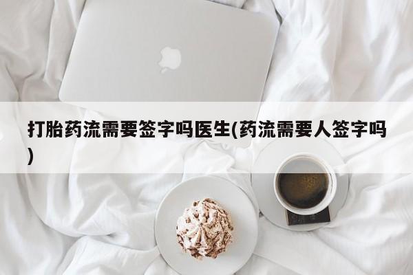 米非司酮网上药店微信打胎药流需要签字吗医生(药流需要人签字吗)