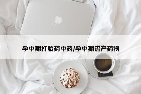 米非司酮网上药店微信孕中期打胎药中药/孕中期流产药物