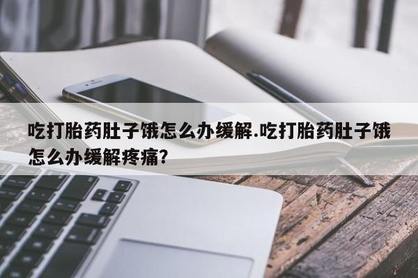 米非司酮网上药店微信吃打胎药肚子饿怎么办缓解.吃打胎药肚子饿怎么办缓解疼痛？