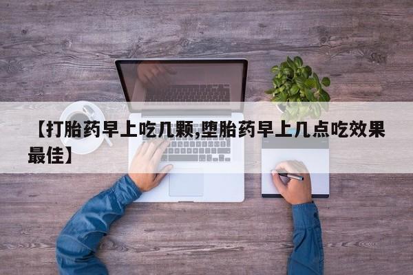 米非司酮网上药店微信【打胎药早上吃几颗,堕胎药早上几点吃效果最佳】
