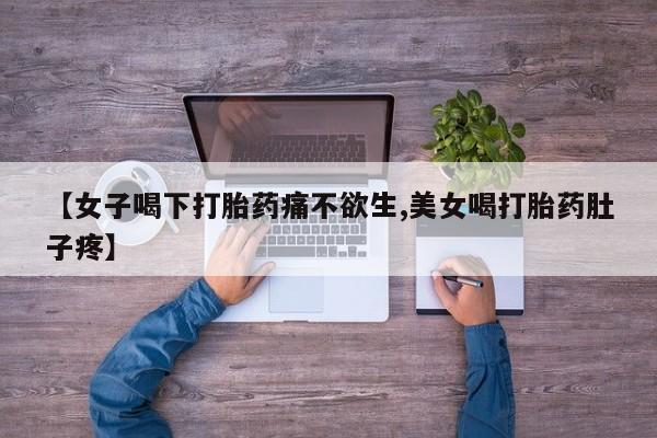 米非司酮网上药店微信【女子喝下打胎药痛不欲生,美女喝打胎药肚子疼】