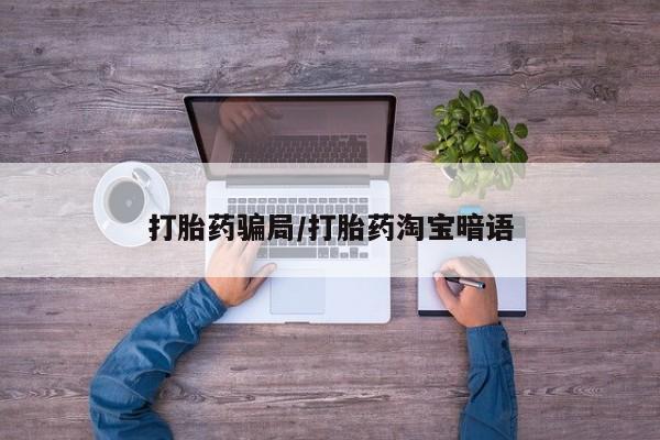 米非司酮网上药店微信打胎药骗局/打胎药淘宝暗语