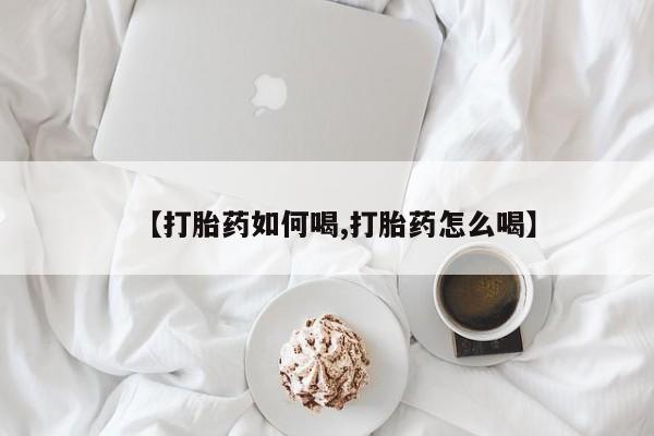 米非司酮网上药店微信【打胎药如何喝,打胎药怎么喝】