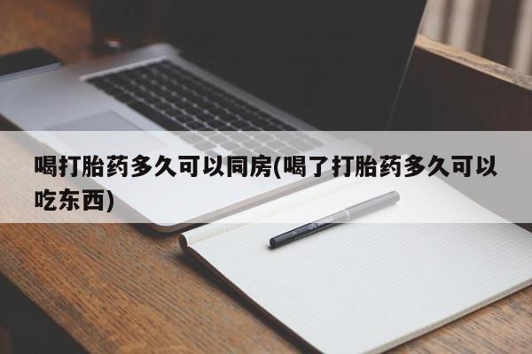米非司酮网上药店微信喝打胎药多久可以同房(喝了打胎药多久可以吃东西)