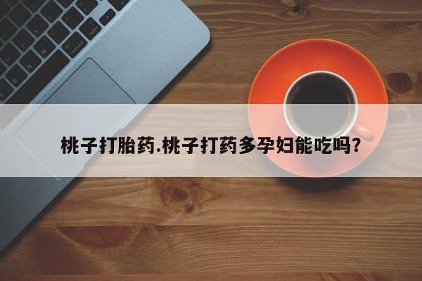 米非司酮网上药店微信桃子打胎药.桃子打药多孕妇能吃吗？