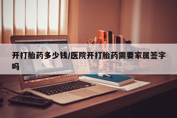 米非司酮网上药店微信开打胎药多少钱/医院开打胎药需要家属签字吗