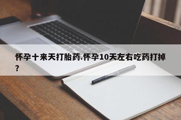 米非司酮网上药店微信怀孕十来天打胎药.怀孕10天左右吃药打掉?