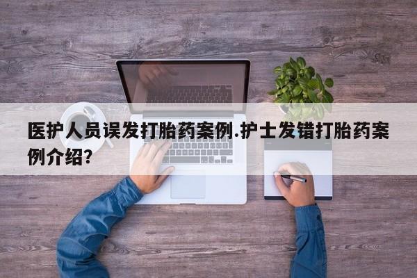米非司酮网上药店微信医护人员误发打胎药案例.护士发错打胎药案例介绍?
