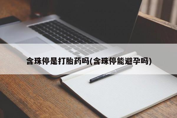 米非司酮网上药店微信含珠停是打胎药吗(含珠停能避孕吗)