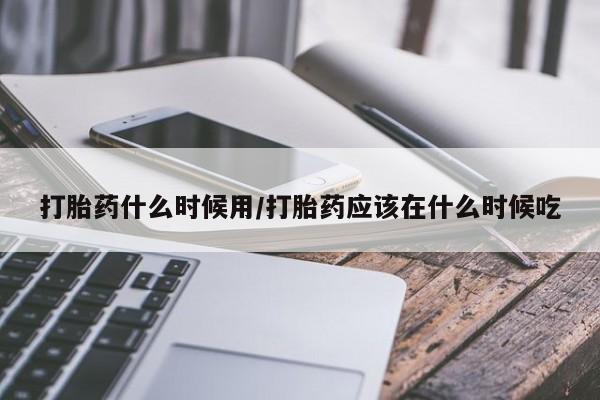 米非司酮网上药店微信打胎药什么时候用/打胎药应该在什么时候吃