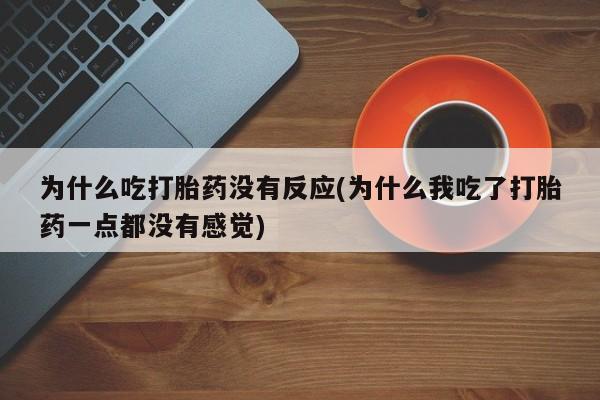 米非司酮网上药店微信为什么吃打胎药没有反应(为什么我吃了打胎药一点都没有感觉)
