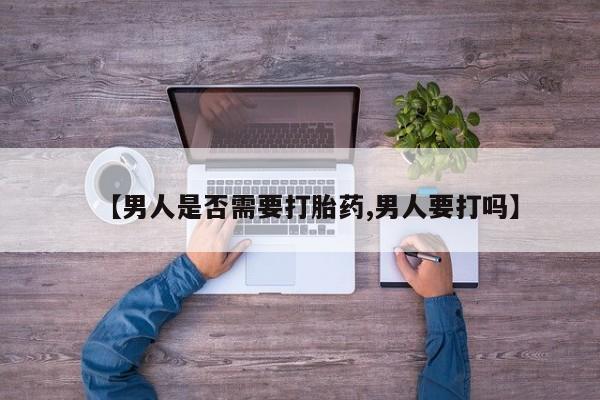 米非司酮网上药店微信【男人是否需要打胎药,男人要打吗】